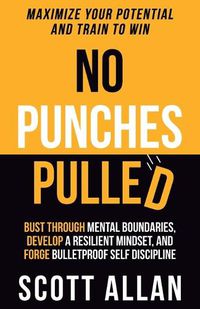 Cover image for No Punches Pulled: Bust Through Mental Boundaries, Develop a Resilient Mindset, and Forge Bulletproof Self Discipline