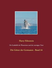 Cover image for Die Symbolik der Wassertiere und der sonstigen Tiere: Die Goetter der Germanen - Band 44