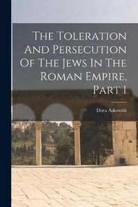 Cover image for The Toleration And Persecution Of The Jews In The Roman Empire, Part 1