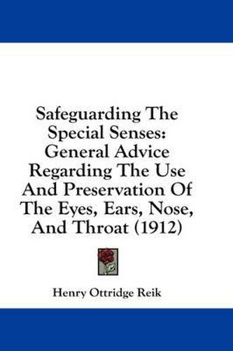 Cover image for Safeguarding the Special Senses: General Advice Regarding the Use and Preservation of the Eyes, Ears, Nose, and Throat (1912)