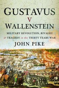 Cover image for Gustavus v Wallenstein: Military Revolution, Rivalry and Tragedy in the Thirty Years War