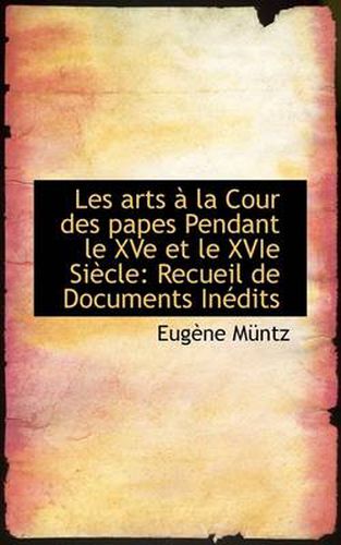 Les Arts a la Cour Des Papes Pendant Le Xve Et Le Xvie Siecle