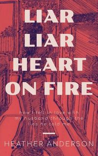 Cover image for Liar Liar Heart on Fire: How I fell in love with my husband through the lies he told me.