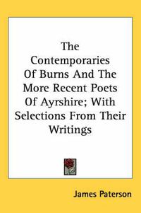 Cover image for The Contemporaries Of Burns And The More Recent Poets Of Ayrshire; With Selections From Their Writings