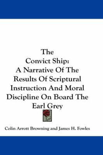 Cover image for The Convict Ship: A Narrative of the Results of Scriptural Instruction and Moral Discipline on Board the Earl Grey