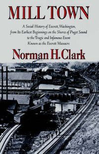 Cover image for Mill Town: A Social History of Everett, Washington, from Its Earliest Beginnings on the Shores of Puget Sound to the Tragic and Infamous Event Known as the Evere