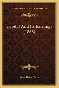 Cover image for Capital and Its Earnings (1888)