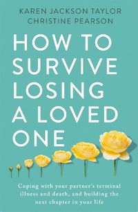 Cover image for How to Survive Losing a Loved One: A Practical Guide to Coping with Your Partner's Terminal Illness and Death, and Building the Next Chapter in Your Life