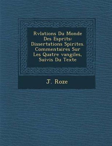 Cover image for R V Lations Du Monde Des Esprits: Dissertations Spirites. Commentaires Sur Les Quatre Vangiles, Suivis Du Texte