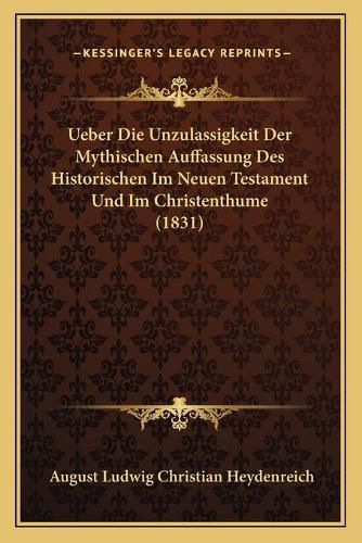 Ueber Die Unzulassigkeit Der Mythischen Auffassung Des Historischen Im Neuen Testament Und Im Christenthume (1831)