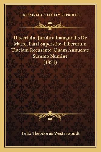 Cover image for Dissertatio Juridica Inauguralis de Matre, Patri Superstite, Liberorum Tutelam Recusante, Quam Annuente Summo Numine (1854)