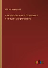 Cover image for Considerations on the Ecclesiastical Courts; and Clergy Discipline