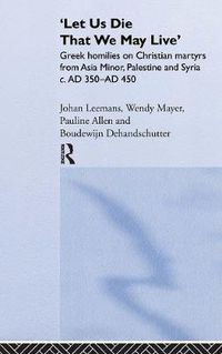 Cover image for 'Let us die that we may live': Greek homilies on Christian Martyrs from Asia Minor, Palestine and Syria c.350-c.450 AD