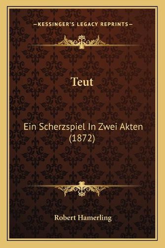 Teut: Ein Scherzspiel in Zwei Akten (1872)