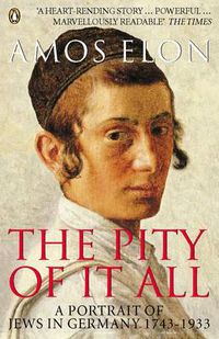 Cover image for The Pity of it All: A Portrait of Jews in Germany 1743-1933