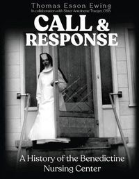 Cover image for Call and Response: A History of the Benedictine Nursing Center