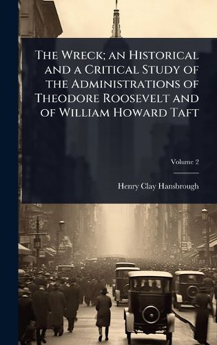 Cover image for The Wreck; an Historical and a Critical Study of the Administrations of Theodore Roosevelt and of William Howard Taft