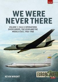 Cover image for We Were Never There: Volume 1: CIA U-2 Operations Over Europe, USSR, and the Middle East, 1956-1960