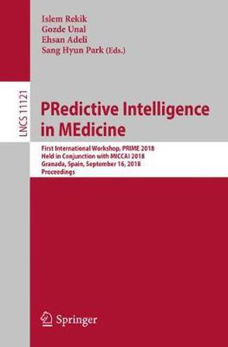 Cover image for PRedictive Intelligence in MEdicine: First International Workshop, PRIME 2018, Held in Conjunction with MICCAI 2018, Granada, Spain, September 16, 2018, Proceedings