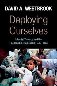 Cover image for Deploying Ourselves: Islamist Violence, Globalization, and the Responsible Projection of U.S. Force