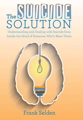 Cover image for The Suicide Solution: Understanding and Dealing with Suicide from Inside the Mind of Someone Who's Been There