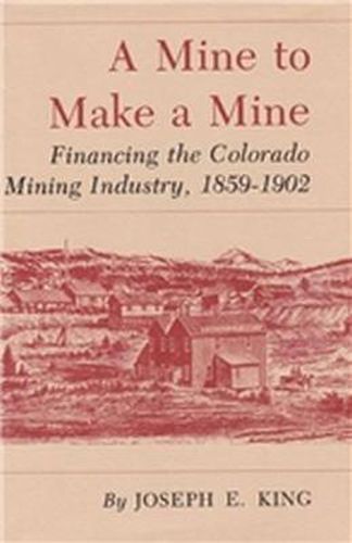 Cover image for Mine To Make A Mine-Financing The Colorado Mining Industry 1859-1902