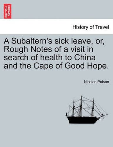 Cover image for A Subaltern's Sick Leave, Or, Rough Notes of a Visit in Search of Health to China and the Cape of Good Hope.