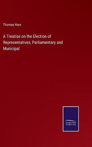 Cover image for A Treatise on the Election of Representatives, Parliamentary and Municipal