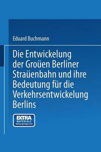 Cover image for Die Entwickelung Der Grossen Berliner Strassenbahn Und Ihre Bedeutung Fur Die Verkehrsentwickelung Berlins