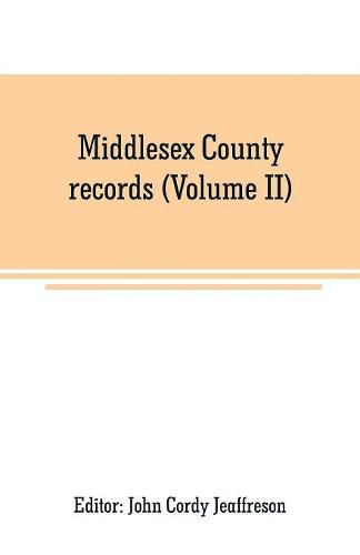 Cover image for Middlesex County records (Volume II): Indictments, Recognizances, Coroners' Inquisitions- Post-Mortem, Orders And Memoranda, temp. JAMES I