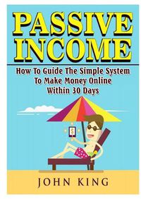 Cover image for Passive Income How To Guide The Simple System To Make Money Online Within 30 Days