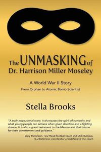 Cover image for The Unmasking of Dr. Harrison Miller Moseley: A World War II Story From Orphan to Atomic Bomb Scientist