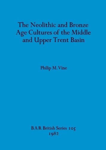 Cover image for The Neolithic and Bronze Age Cultures of the Middle and Upper Trent Basin