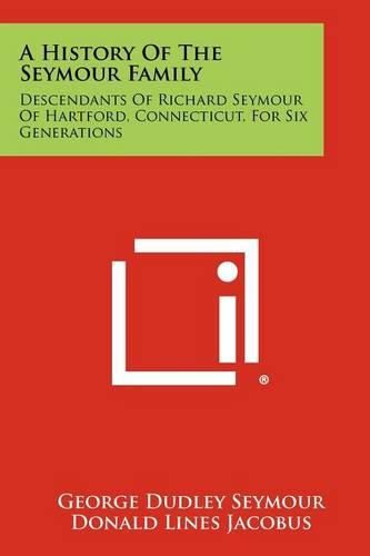 A History of the Seymour Family: Descendants of Richard Seymour of Hartford, Connecticut, for Six Generations