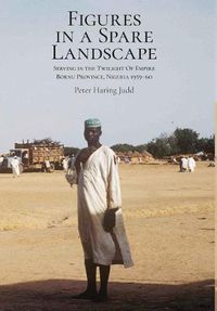 Cover image for Figures in a Spare Landscape: Serving In The Twilight Of Empire, Bornu Province, Nigeria, 1959-60