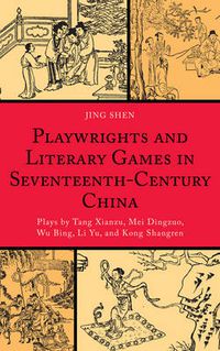 Cover image for Playwrights and Literary Games in Seventeenth-Century China: Plays by Tang Xianzu, Mei Dingzuo, Wu Bing, Li Yu, and Kong Shangren