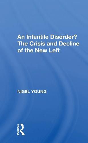 An Infantile Disorder? The Crisis and Decline of the New Left: The Crisis And Decline Of The New Left