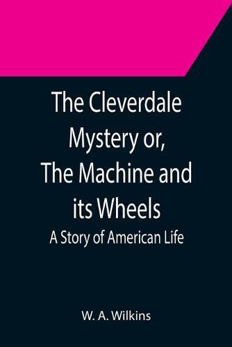 Cover image for The Cleverdale Mystery or, The Machine and its Wheels; A Story of American Life