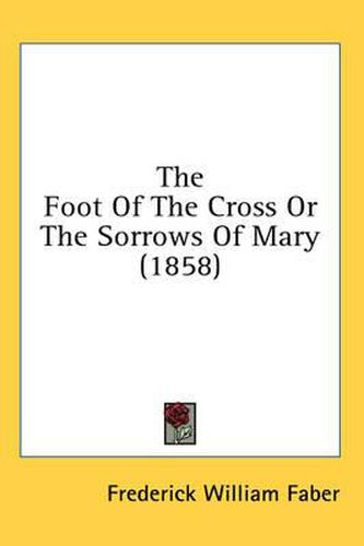 Cover image for The Foot of the Cross or the Sorrows of Mary (1858)