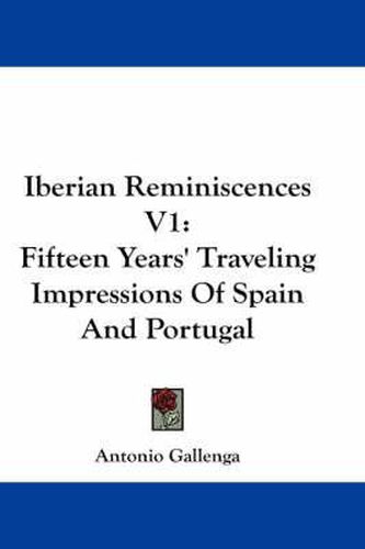 Cover image for Iberian Reminiscences V1: Fifteen Years' Traveling Impressions of Spain and Portugal