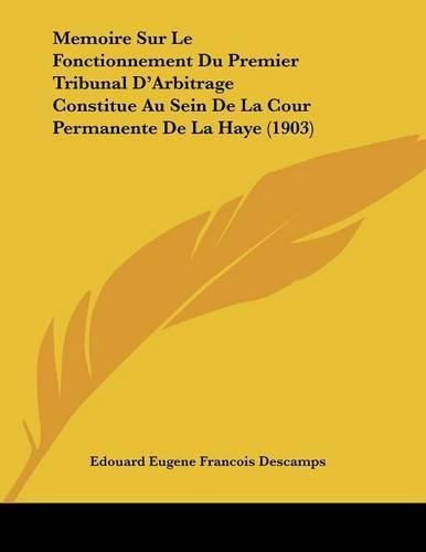 Memoire Sur Le Fonctionnement Du Premier Tribunal D'Arbitrage Constitue Au Sein de La Cour Permanente de La Haye (1903)