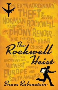 Cover image for The Rockwell Heist: The Extraordinary Theft of Seven Norman Rockwell Paintings and a Phony Renoir--And the 20-Year Chase for Their Recovery from the Midwest Through Europe and South America