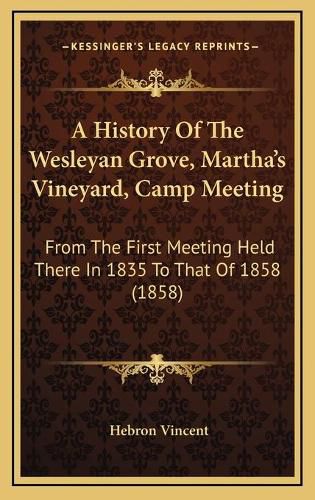 Cover image for A History of the Wesleyan Grove, Martha's Vineyard, Camp Meeting: From the First Meeting Held There in 1835 to That of 1858 (1858)