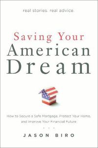 Cover image for Saving Your American Dream: How to Secure a Safe Mortgage, Protect Your Home, and Improve Your Financial Future