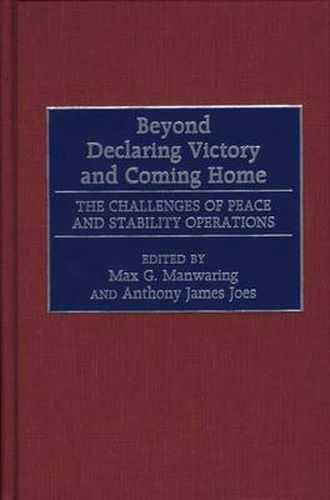 Cover image for Beyond Declaring Victory and Coming Home: The Challenges of Peace and Stability Operations