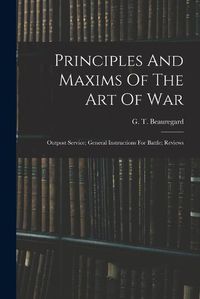 Cover image for Principles And Maxims Of The Art Of War; Outpost Service; General Instructions For Battle; Reviews