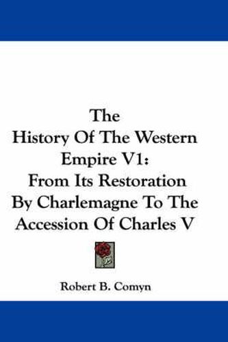 Cover image for The History of the Western Empire V1: From Its Restoration by Charlemagne to the Accession of Charles V