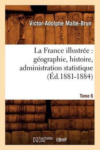 La France Illustree: Geographie, Histoire, Administration Statistique. Tome 6 (Ed.1881-1884)