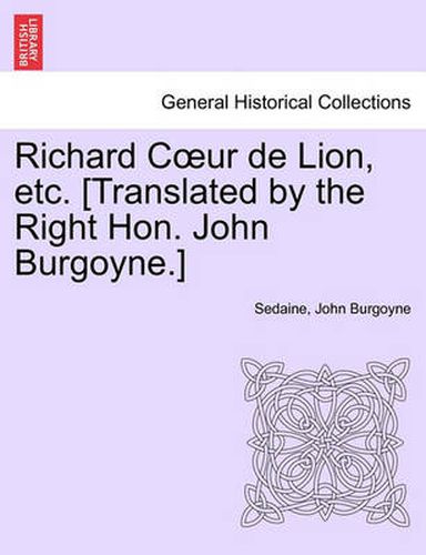 Cover image for Richard Coeur de Lion, Etc. [translated by the Right Hon. John Burgoyne.]