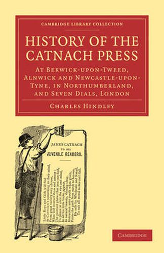 Cover image for History of the Catnach Press: At Berwick-upon-Tweed, Alnwick and Newcastle-upon-Tyne, in Northumberland, and Seven Dials, London